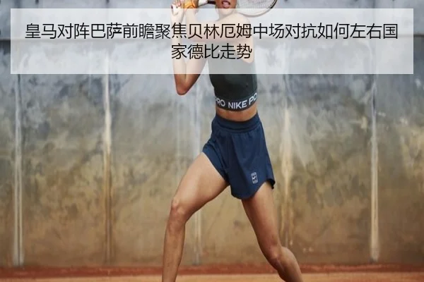 皇马对阵巴萨前瞻聚焦贝林厄姆中场对抗如何左右国家德比走势