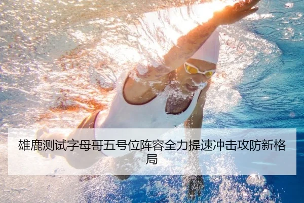 雄鹿测试字母哥五号位阵容全力提速冲击攻防新格局